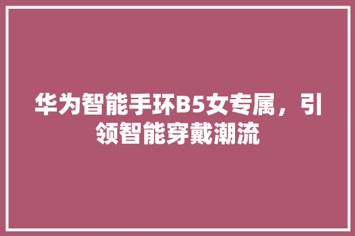 华为智能手环B5女专属，引领智能穿戴潮流  第1张