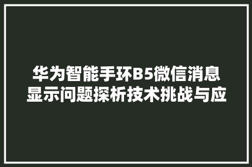 华为智能手环B5微信消息显示问题探析技术挑战与应对步骤
