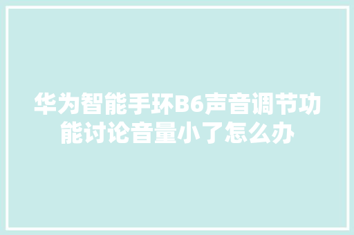 华为智能手环B6声音调节功能讨论音量小了怎么办  第1张
