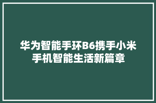 华为智能手环B6携手小米手机智能生活新篇章