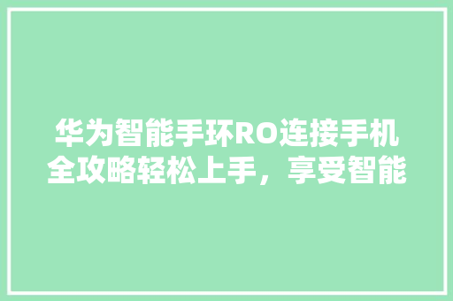 华为智能手环RO连接手机全攻略轻松上手，享受智能生活