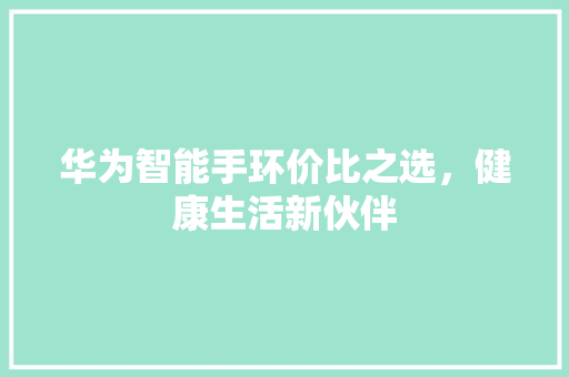 华为智能手环价比之选，健康生活新伙伴