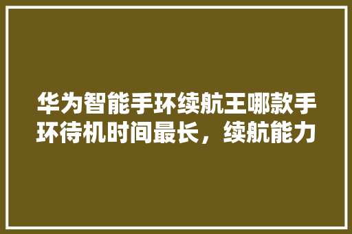 华为智能手环续航王哪款手环待机时间最长，续航能力令人惊叹！  第1张