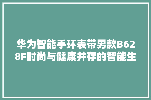 华为智能手环表带男款B628F时尚与健康并存的智能生活新选择