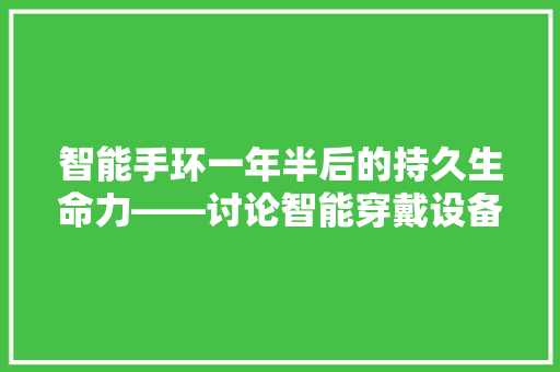 智能手环一年半后的持久生命力——讨论智能穿戴设备的耐用