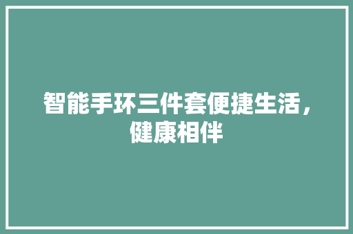 智能手环三件套便捷生活，健康相伴