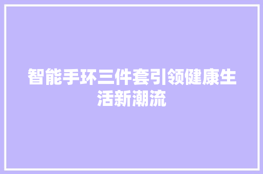 智能手环三件套引领健康生活新潮流
