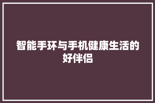 智能手环与手机健康生活的好伴侣