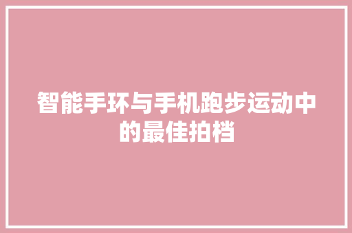 智能手环与手机跑步运动中的最佳拍档