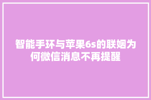 智能手环与苹果6s的联姻为何微信消息不再提醒