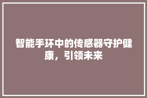 智能手环中的传感器守护健康，引领未来
