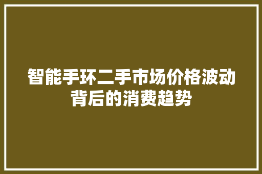 智能手环二手市场价格波动背后的消费趋势