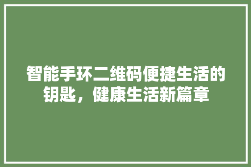智能手环二维码便捷生活的钥匙，健康生活新篇章