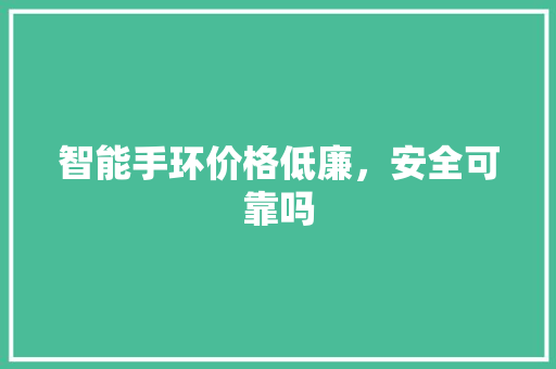 智能手环价格低廉，安全可靠吗