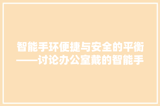 智能手环便捷与安全的平衡——讨论办公室戴的智能手环辐射问题