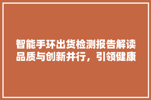 智能手环出货检测报告解读品质与创新并行，引领健康科技新潮流