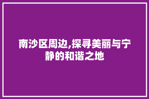 南沙区周边,探寻美丽与宁静的和谐之地