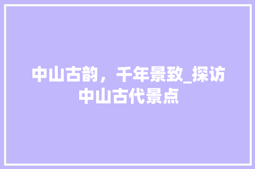 中山古韵，千年景致_探访中山古代景点  第1张