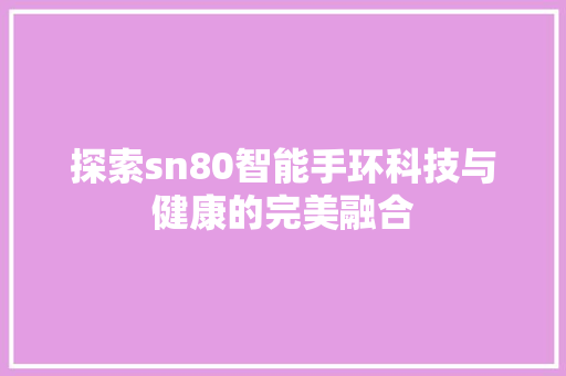 探索sn80智能手环科技与健康的完美融合