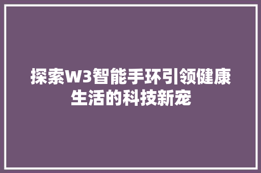 探索W3智能手环引领健康生活的科技新宠