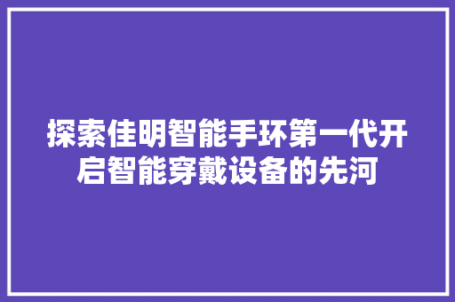 探索佳明智能手环第一代开启智能穿戴设备的先河