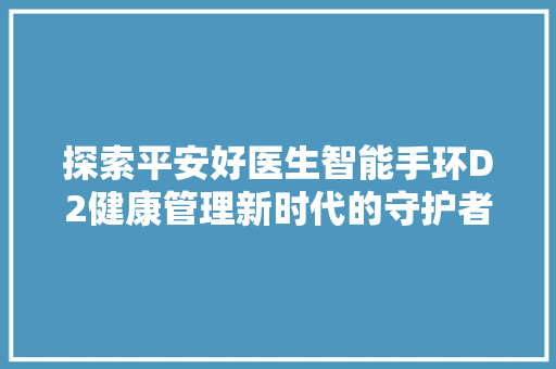 探索平安好医生智能手环D2健康管理新时代的守护者