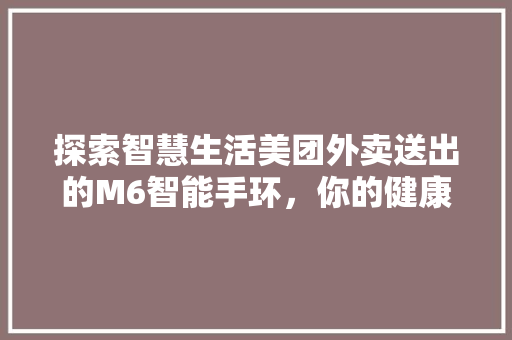 探索智慧生活美团外卖送出的M6智能手环，你的健康生活好伙伴