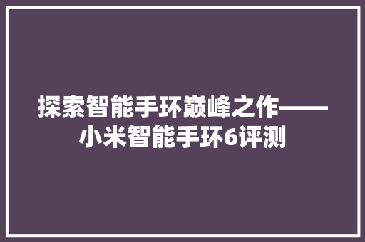 探索智能手环巅峰之作——小米智能手环6评测  第1张