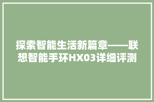 探索智能生活新篇章——联想智能手环HX03详细评测  第1张