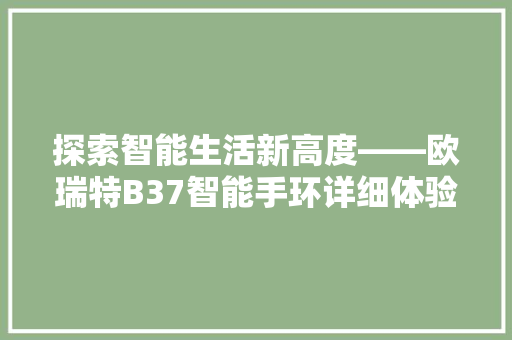 探索智能生活新高度——欧瑞特B37智能手环详细体验