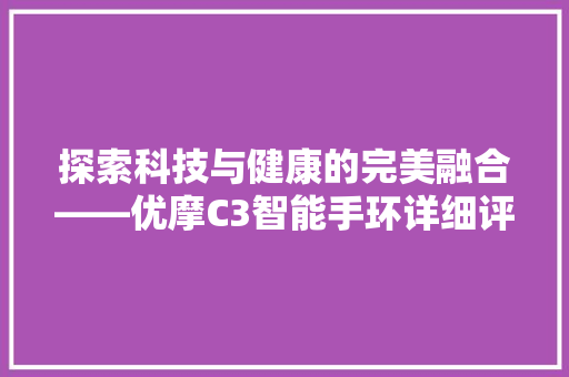 探索科技与健康的完美融合——优摩C3智能手环详细评测