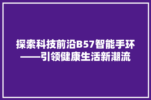 探索科技前沿B57智能手环——引领健康生活新潮流  第1张