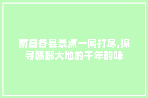 南昌各县景点一网打尽,探寻赣鄱大地的千年韵味