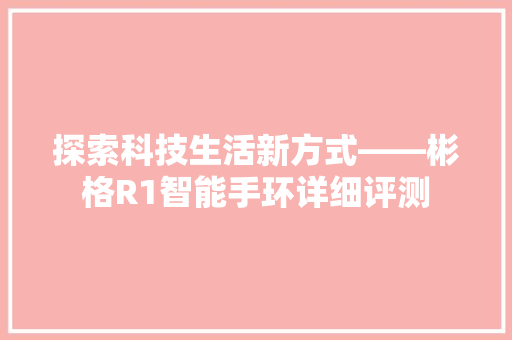探索科技生活新方式——彬格R1智能手环详细评测