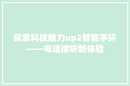 探索科技魅力up2智能手环——电话接听新体验