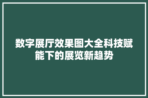 数字展厅效果图大全科技赋能下的展览新趋势