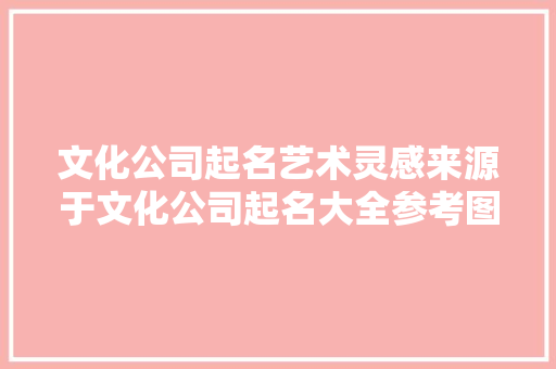文化公司起名艺术灵感来源于文化公司起名大全参考图片