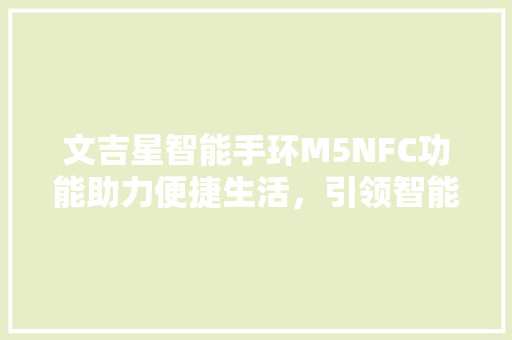 文吉星智能手环M5NFC功能助力便捷生活，引领智能穿戴潮流