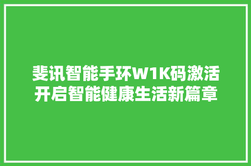 斐讯智能手环W1K码激活开启智能健康生活新篇章