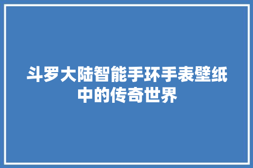 斗罗大陆智能手环手表壁纸中的传奇世界  第1张