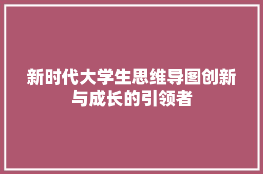 新时代大学生思维导图创新与成长的引领者