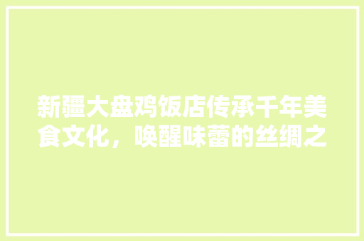 新疆大盘鸡饭店传承千年美食文化，唤醒味蕾的丝绸之路