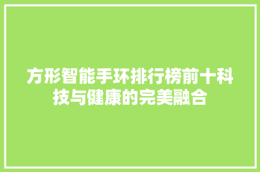 方形智能手环排行榜前十科技与健康的完美融合