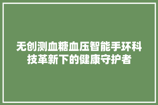 无创测血糖血压智能手环科技革新下的健康守护者