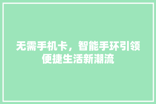 无需手机卡，智能手环引领便捷生活新潮流  第1张