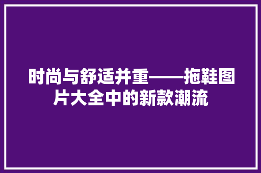 时尚与舒适并重——拖鞋图片大全中的新款潮流