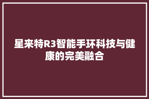 星来特R3智能手环科技与健康的完美融合