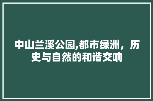 中山兰溪公园,都市绿洲，历史与自然的和谐交响