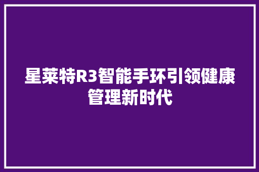 星莱特R3智能手环引领健康管理新时代  第1张