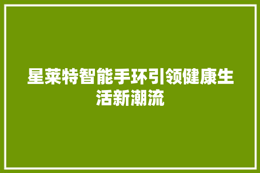 星莱特智能手环引领健康生活新潮流